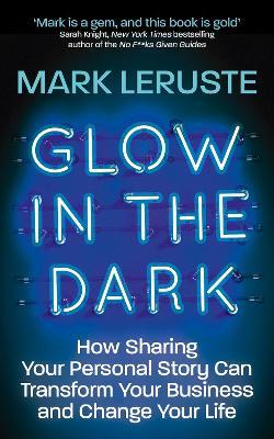 Glow In The Dark: How Sharing Your Personal Story Can Transform Your Business and Change Your Life - Mark Leruste - cover