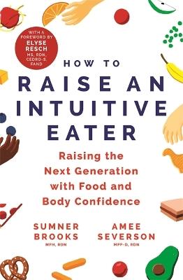 How to Raise an Intuitive Eater: Raising the next generation with food and body confidence - Sumner Brooks,Amee Severson - cover