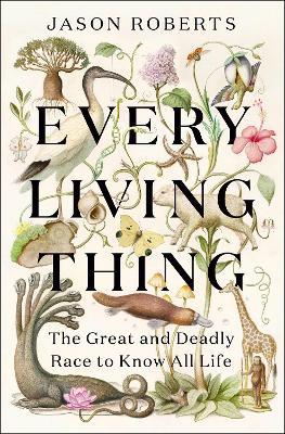 Every Living Thing: The Great and Deadly Race to Know All Life (WINNER OF THE 2025 PULITZER PRIZE FOR BIOGRAPHY) - Jason Roberts - cover