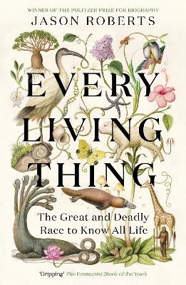 Every Living Thing: The Great and Deadly Race to Know All Life (WINNER OF THE 2025 PULITZER PRIZE FOR BIOGRAPHY) - Jason Roberts - cover