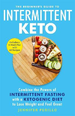 The Beginner's Guide to Intermittent Keto: Combine the Powers of Intermittent Fasting with a Ketogenic Diet to Lose Weight and Feel Great - Jennifer Perillo - cover