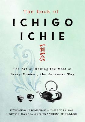 The Book of Ichigo Ichie: The Art of Making the Most of Every Moment, the Japanese Way - Francesc Miralles,Hector Garcia - cover