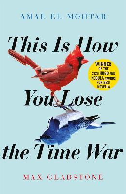 This is How You Lose the Time War: The epic time-travelling love story and Twitter sensation - Amal El-Mohtar,Max Gladstone - cover