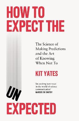 How to Expect the Unexpected: The Science of Making Predictions and the Art of Knowing When Not To - Kit Yates - cover