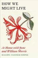 How We Might Live: At Home with Jane and William Morris - Suzanne Fagence Cooper - cover