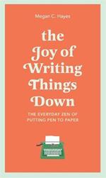 The Joy of Writing Things Down: The Everyday Zen of Putting Pen to Paper
