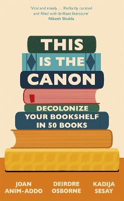 This is the Canon: Decolonize Your Bookshelves in 50 Books - Joan Anim-Addo,Deirdre Osborne,Kadija Sesay George - cover