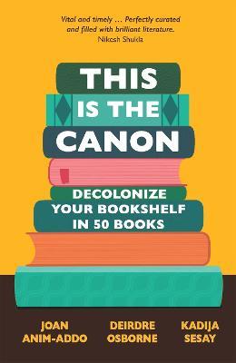 This is the Canon: Decolonize Your Bookshelves in 50 Books - Joan Anim-Addo,Deirdre Osborne,Kadija Sesay George - cover