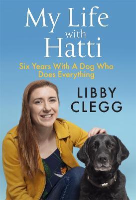 My Life with Hatti: Six Years With A Dog Who Does Everything - Libby Clegg - cover