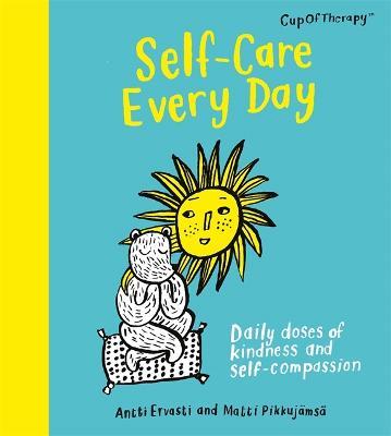 Self-Care Every Day: Daily doses of kindness and self-compassion - Antti Ervasti,Matti Pikkujämsä - cover