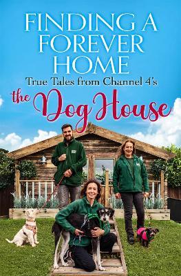 Finding a Forever Home: True Tales from Channel 4's The Dog House - Heather Bishop - cover