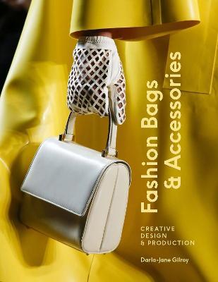 Fashion Bags and Accessories: Creative Design and Production - Darla-Jane Gilroy - cover