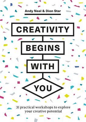 Creativity Begins With You: 31 Practical Workshops to Explore Your Creative Potential - Andy Neal,Dion Star - cover