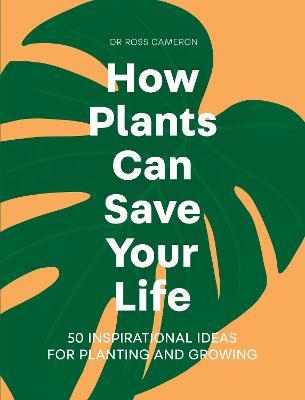 How Plants Can Save Your Life: 50 Inspirational Ideas for Planting and Growing - Ross Cameron - cover