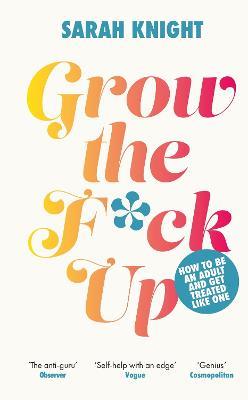Grow the F*ck Up: How to be an adult and get treated like one - Sarah Knight - cover