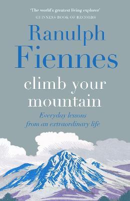 Climb Your Mountain: Everyday lessons from an extraordinary life - Ranulph Fiennes - cover