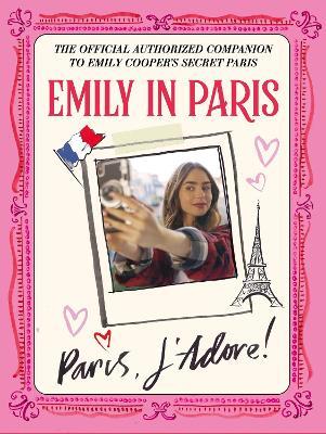 Emily in Paris: Paris, J'Adore!: The Official Authorized Companion - Emily in Paris - cover
