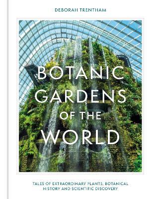 Botanic Gardens of the World: Tales of extraordinary plants, botanical history and scientific discovery - Deborah Trentham - cover