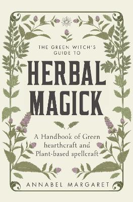 The Green Witch's Guide to Herbal Magick: A Handbook of Green Hearthcraft and Plant-Based Spellcraft - Annabel Margaret - cover