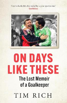 On Days Like These: The Lost Memoir of a Goalkeeper - Tim Rich - cover