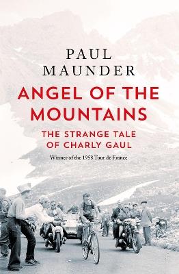 Angel of the Mountains: The Strange Tale of Charly Gaul, Winner of the 1958 Tour de France - Paul Maunder - cover