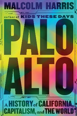 Palo Alto: A History of California, Capitalism, and the World - Malcolm Harris - cover