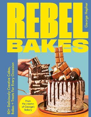 Rebel Bakes: 80+ Deliciously Creative Cakes, Bakes and Treats For Every Occasion – THE INSTANT SUNDAY TIMES BESTSELLER - George Hepher - cover