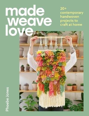 Made Weave Love: 20+ contemporary handwoven projects to craft at home - Phoebe Jones - cover
