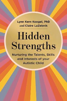 Hidden Strengths: Nurturing the talents, skills and interests of your autistic child - Lynn Kern Koegel,Claire LaZebnik - cover