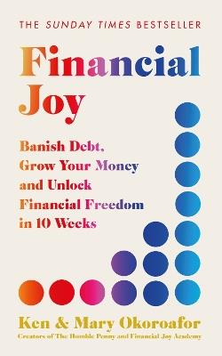 Financial Joy: Banish Debt, Grow Your Money and Unlock Financial Freedom in 10 Weeks - INSTANT SUNDAY TIMES BESTSELLER - Ken Okoroafor,Mary Okoroafor - cover