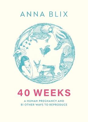 40 Weeks: What Humans and 81 Other Species Expect When They're Expecting - Anna Blix - cover