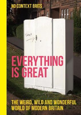 Everything is Great: The Weird, Wild and Wonderful World of Modern Britain - No Context Brits - cover