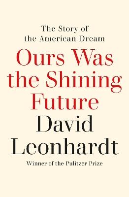 Ours Was the Shining Future: The Story of the American Dream - David Leonhardt - cover