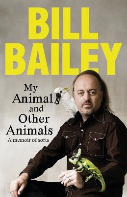 My Animals, and Other Animals: A memoir of sorts - Bill Bailey - cover
