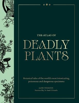 The Atlas of Deadly Plants: Botanical Tales of the World’s Most Intoxicating, Poisonous and Dangerous Specimens - Jane Perrone - cover