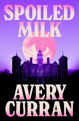 Spoiled Milk: 'A truly impeccable novel' Julia Armfield - Avery Curran - cover
