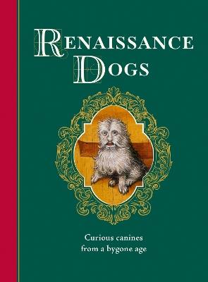 Renaissance Dogs: Curious canines from a bygone age - Professor Taylor Wagmore - cover