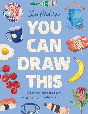 You Can Draw This: Creative exercises to turn everyday objects into beautiful art - Jen Madden - cover