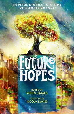 Future Hopes: Hopeful stories in a time of climate change: An uplifting anthology of climate fiction stories for children aged 9, 10, 11, 12 to provide reassurance and inspire change - cover