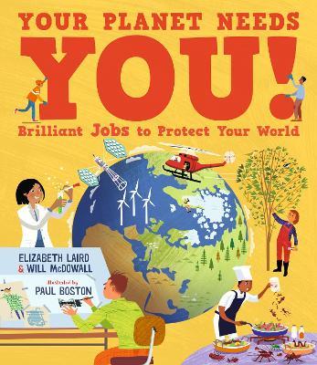 Your Planet Needs You! Brilliant Jobs to Protect Your World: Illustrated guide to inspiring future eco careers for kids, with positive solutions for climate change from an expert scientist and an award-winning author - Elizabeth Laird,Will McDowall - cover