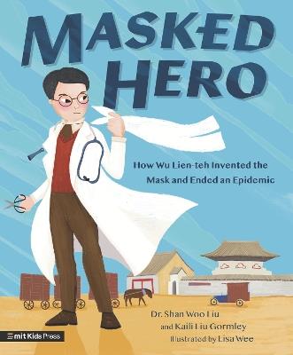Masked Hero: How Wu Lien-teh Invented the Mask That Ended an Epidemic - Shan Woo Liu - cover