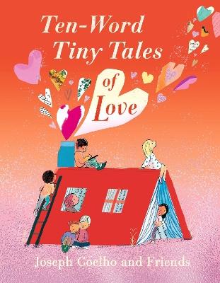 Ten-Word Tiny Tales of Love: From the former Children’s Laureate, comes a compendium of spectacularly illustrated tales – a  perfect Valentine’s gift! - Joseph Coelho - cover