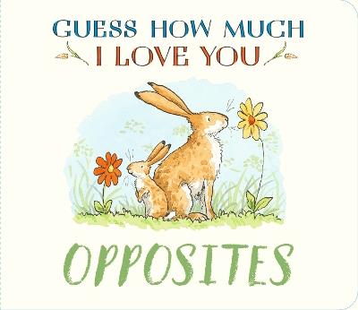 Guess How Much I Love You: Opposites: A cute and chunky first concept book set in the world of the beloved and bestselling nutbrown hares - Sam McBratney - cover