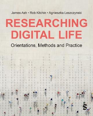 Researching Digital Life: Orientations, Methods and Practice - James Ash,Rob Kitchin,Agnieszka Leszczynski - cover