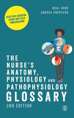The Nurse's Anatomy, Physiology and Pathophysiology Glossary: Over 2000 essential terms and their pronunciation - Neal Cook,Andrea Shepherd - cover