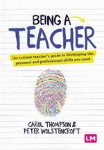 Being a Teacher: The trainee teacher's guide to developing the personal and professional skills you need