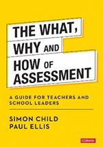 The What, Why and How of Assessment: A guide for teachers and school leaders