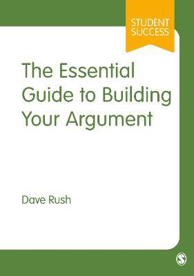 The Essential Guide to Building Your Argument - Dave Rush - cover