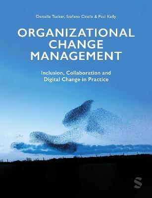 Organizational Change Management: Inclusion, Collaboration and Digital Change in Practice - Danielle Tucker,Stefano Cirella,Paul Kelly - cover