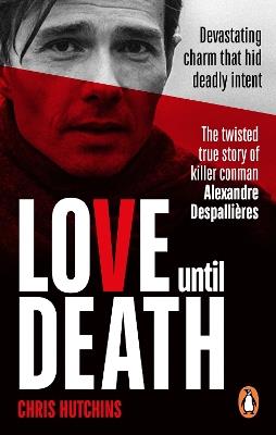 Love Until Death: The twisted true story of killer conman Alexandre Despallières - Chris Hutchins - cover
